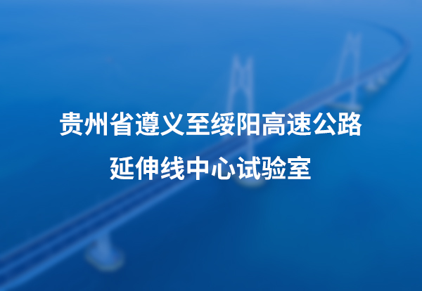 贵州省遵义至绥阳高速公路延伸线中心试验室