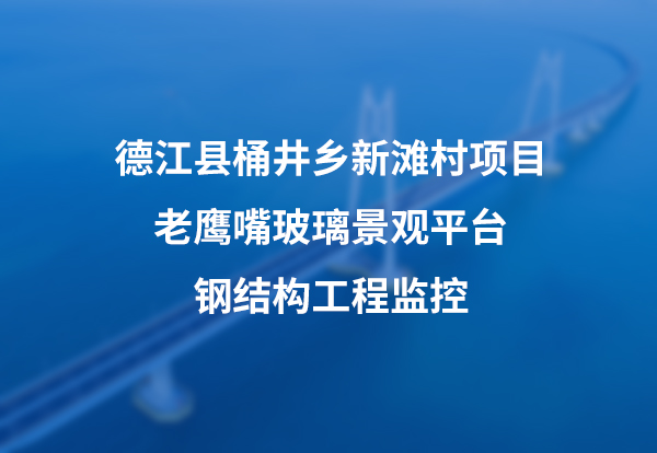 德江县桶井乡新滩村项目老鹰嘴玻璃景观平台钢结构工程监控