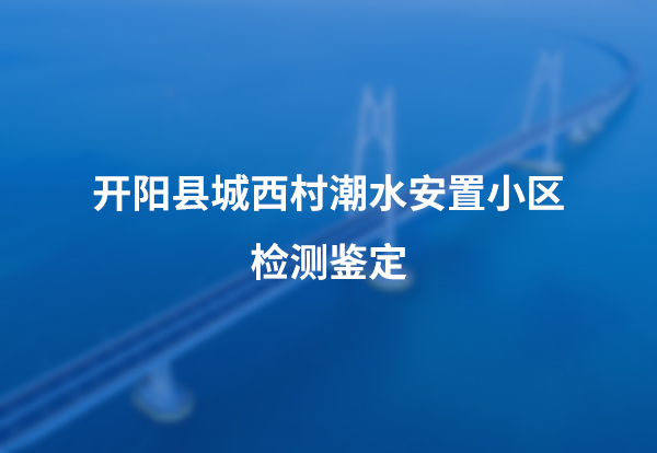 开阳县城西村潮水安置小区检测鉴定