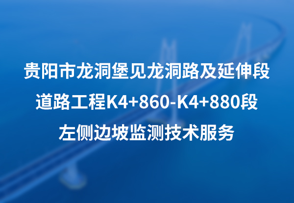 贵阳市龙洞堡见龙洞路及延伸段道路工程K4+860-K4+880段左侧边坡监测技术服务