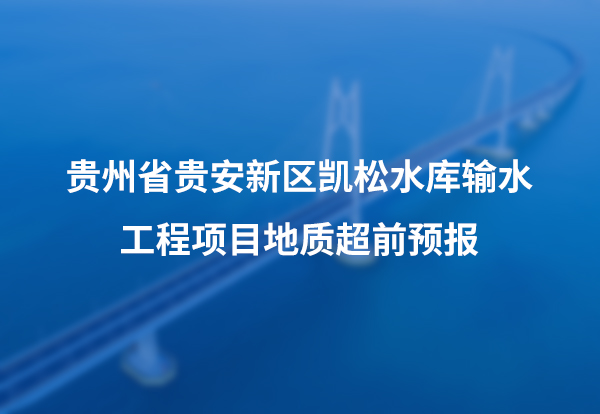 贵州省贵安新区凯松水库输水工程项目地质超前预报