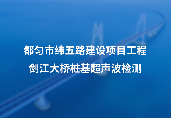 都匀市纬五路建设项目工程剑江大桥桩基超声波检测