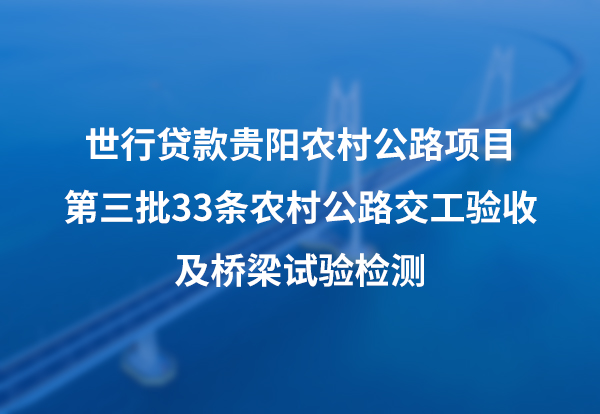 世行贷款贵阳农村公路项目第三批33条农村公路交工验收及桥梁试验检测