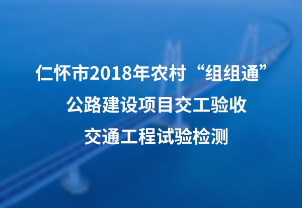 仁怀市2018年农村“组组通”公路建设项目交工验收交通工程试验检测