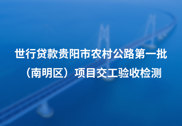 世行贷款贵阳市农村公路第 一批（南明区）项目交工验收检测