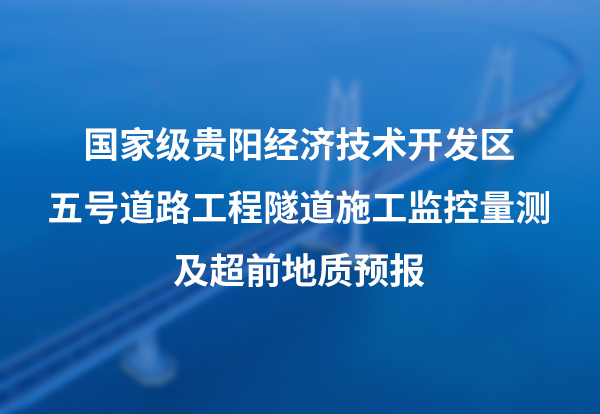 国 家 级贵阳经济技术开发区五号道路工程隧道施工监控量测及超前地质预报