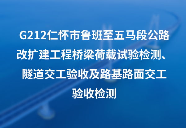 G212仁怀市鲁班至五马段公路改扩建工程桥梁荷载试验检测、隧道交工验收及路基路面交工验收检测
