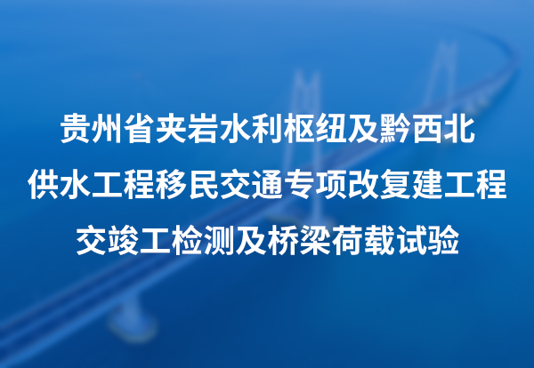 贵州省夹岩水利枢纽及黔西北供水工程移民交通专项改复建工程交竣工检测及桥梁荷载试验