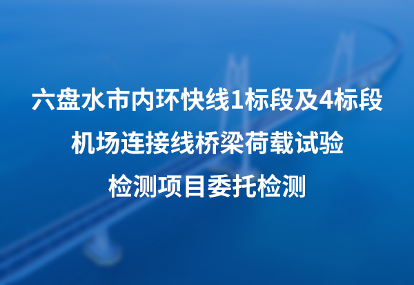 六盘水市内环快线1标段及4标段机场连接线桥梁荷载试验检测项目委托检测