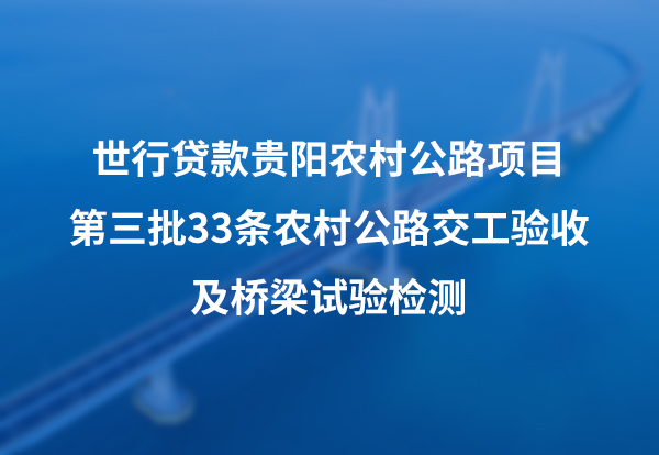 世行贷款贵阳农村公路项目第三批33条农村公路交工验收及桥梁试验检测