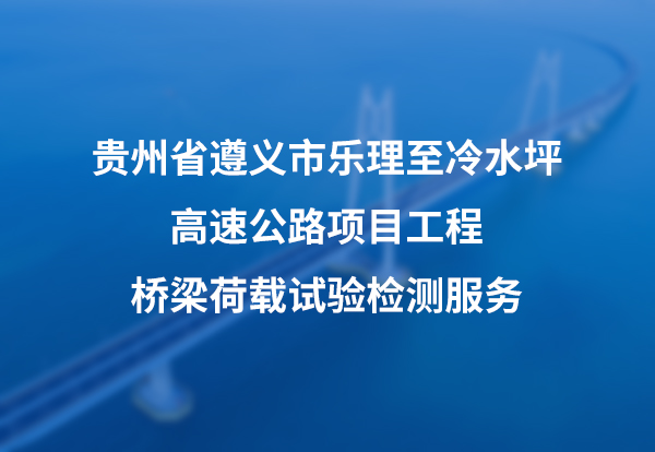 贵州省遵义市乐理至冷水坪高速公路项目工程桥梁荷载试验检测服务