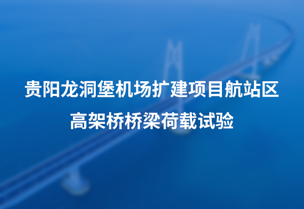 贵阳龙洞堡机场扩建项目航站区高架桥桥梁荷载试验