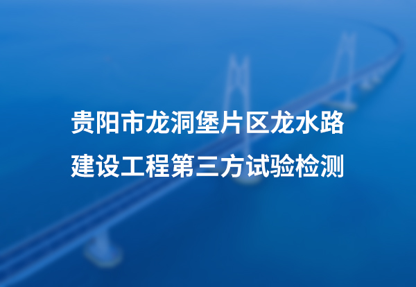贵阳市龙洞堡片区龙水路建设工程第三方试验检测