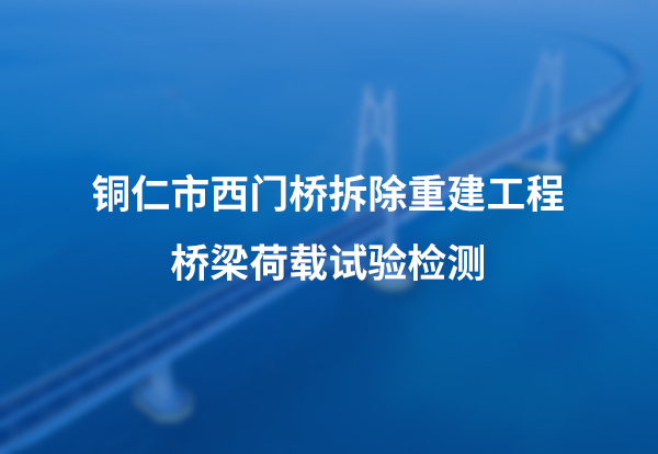 铜仁市西门桥拆除重建工程桥梁荷载试验检测